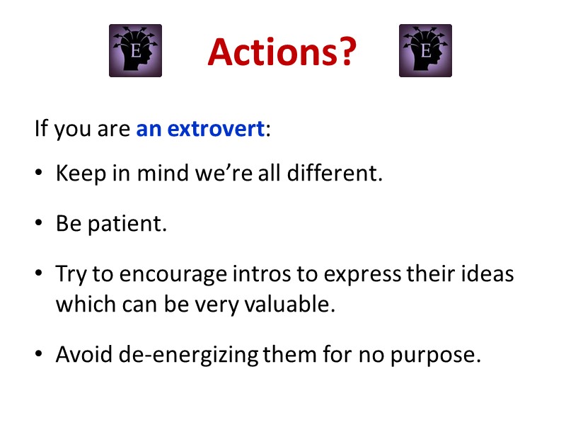 Actions? If you are an extrovert:  Keep in mind we’re all different. Be